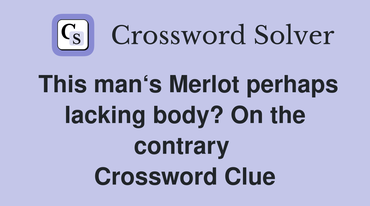 This man‘s Merlot perhaps lacking body? On the contrary  Crossword Clue