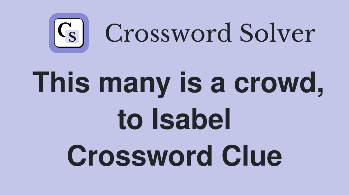 This many is a crowd, to Isabel Crossword Clue