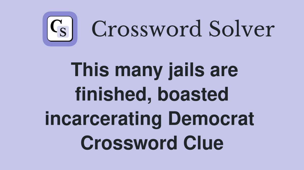 This many jails are finished, boasted incarcerating Democrat  Crossword Clue