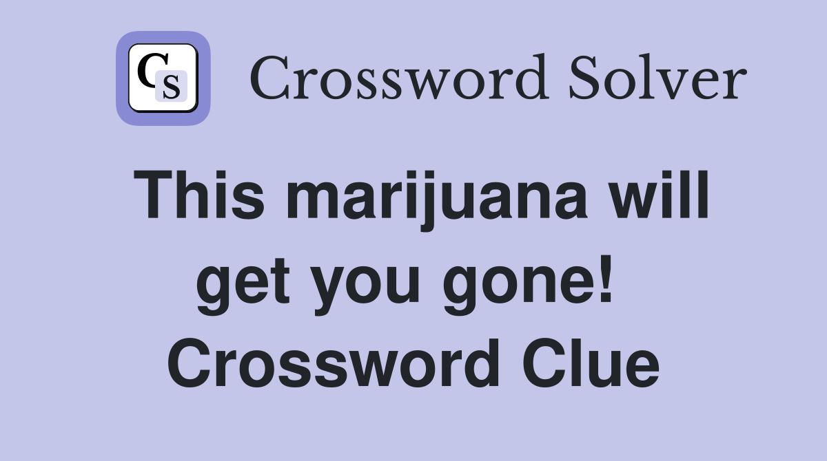 This marijuana will get you gone!  Crossword Clue