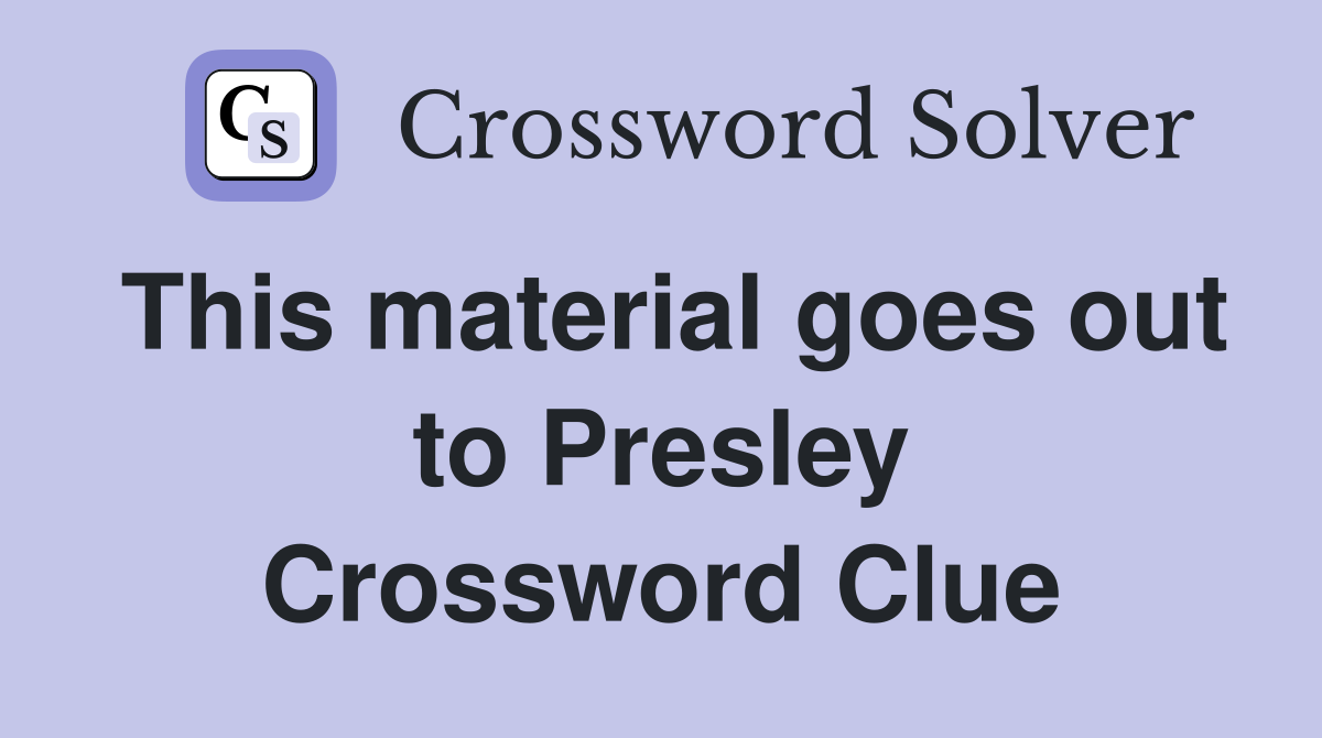 This material goes out to Presley Crossword Clue