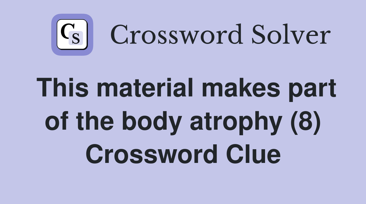 This material makes part of the body atrophy (8) Crossword Clue