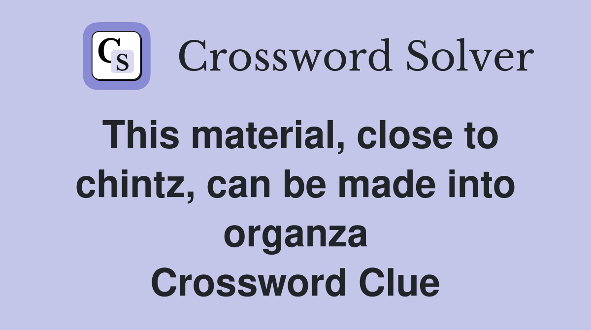This material, close to chintz, can be made into organza Crossword Clue
