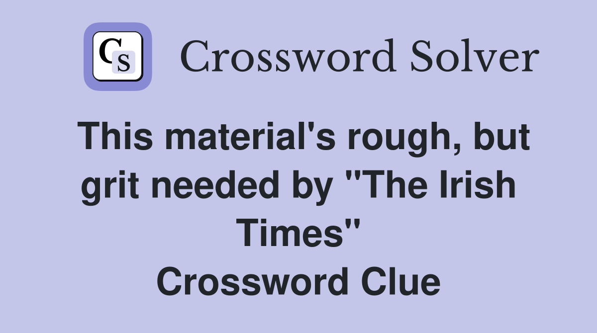 This material's rough, but grit needed by "The Irish Times" Crossword Clue