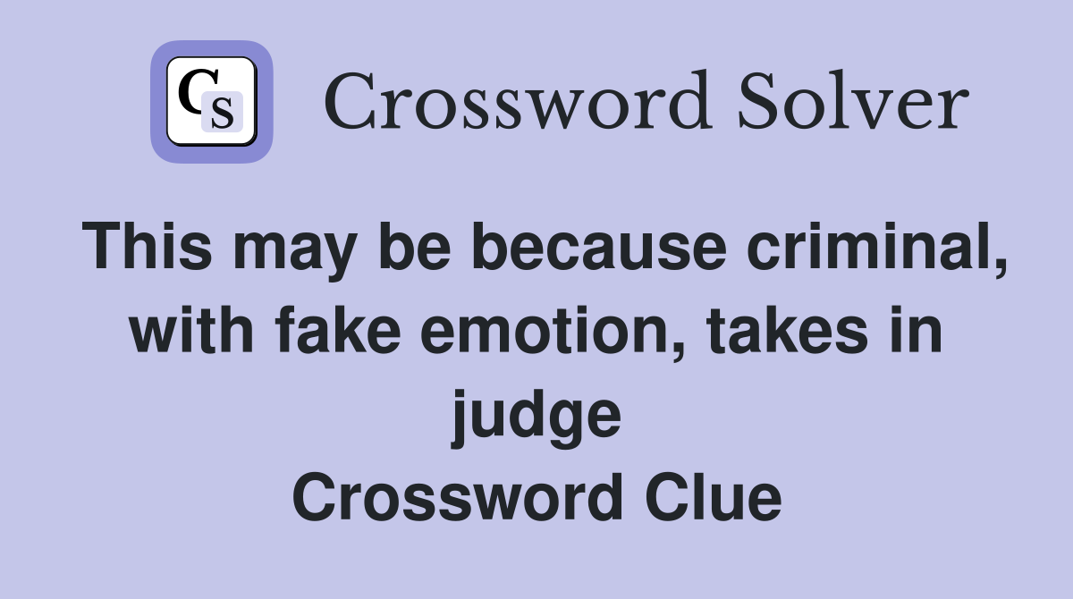 This may be because criminal, with fake emotion, takes in judge Crossword Clue