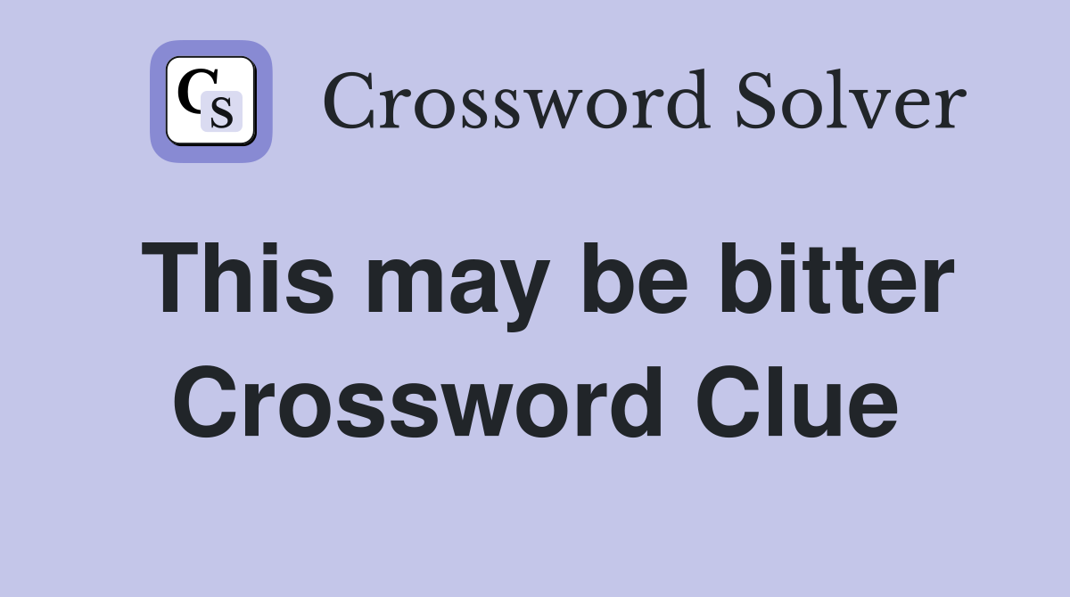 This may be bitter Crossword Clue