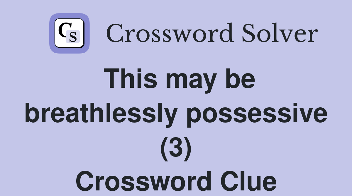 This may be breathlessly possessive (3) Crossword Clue