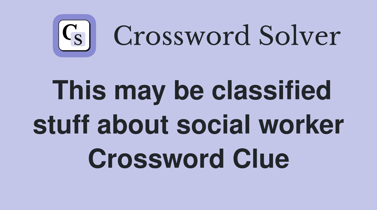 This may be classified stuff about social worker Crossword Clue