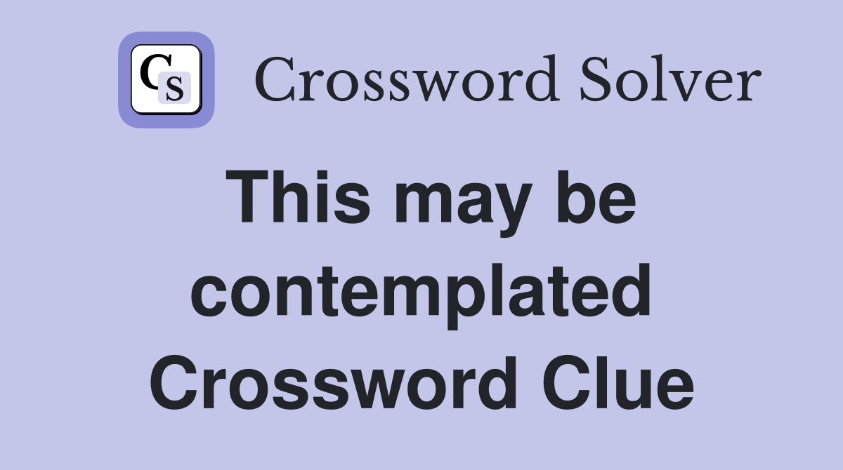 This may be contemplated Crossword Clue