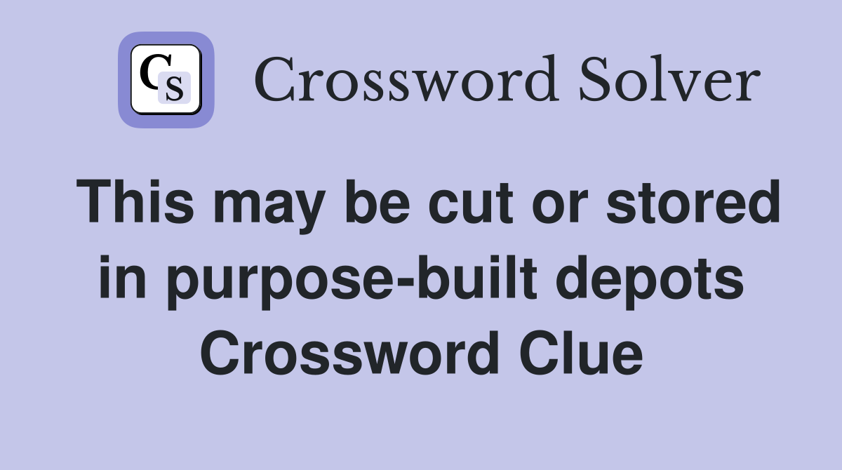 This may be cut or stored in purpose-built depots Crossword Clue