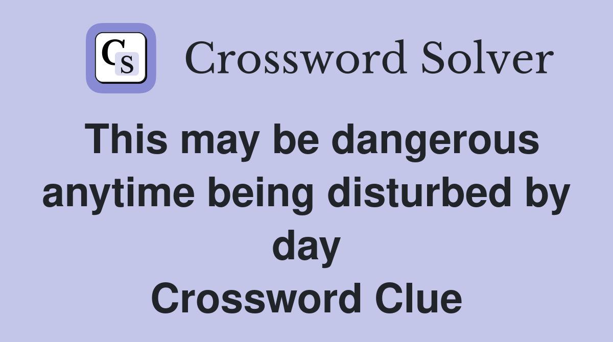 This may be dangerous anytime being disturbed by day Crossword Clue