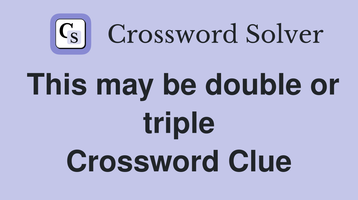 This may be double or triple Crossword Clue