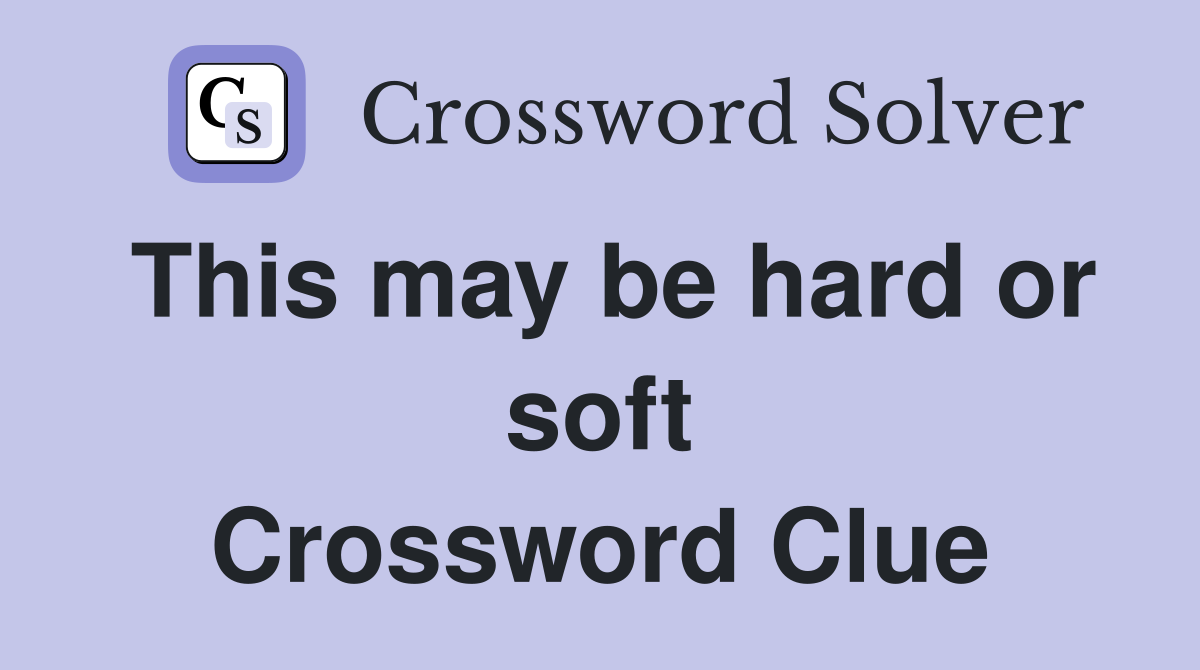 This may be hard or soft Crossword Clue