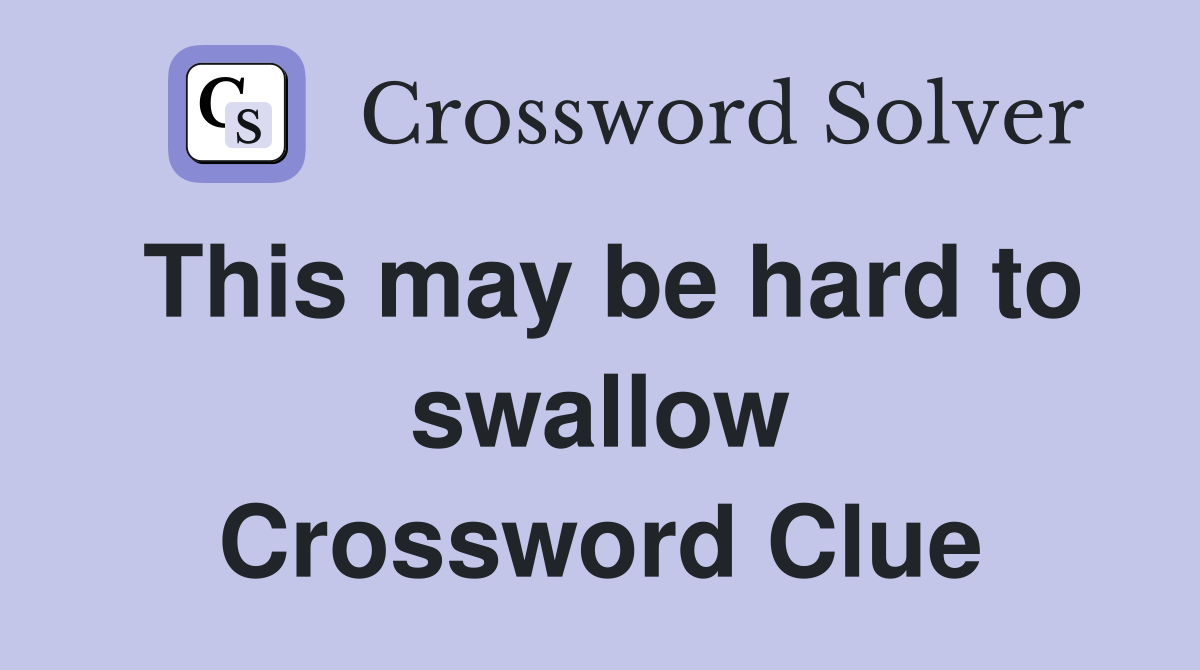 This may be hard to swallow Crossword Clue