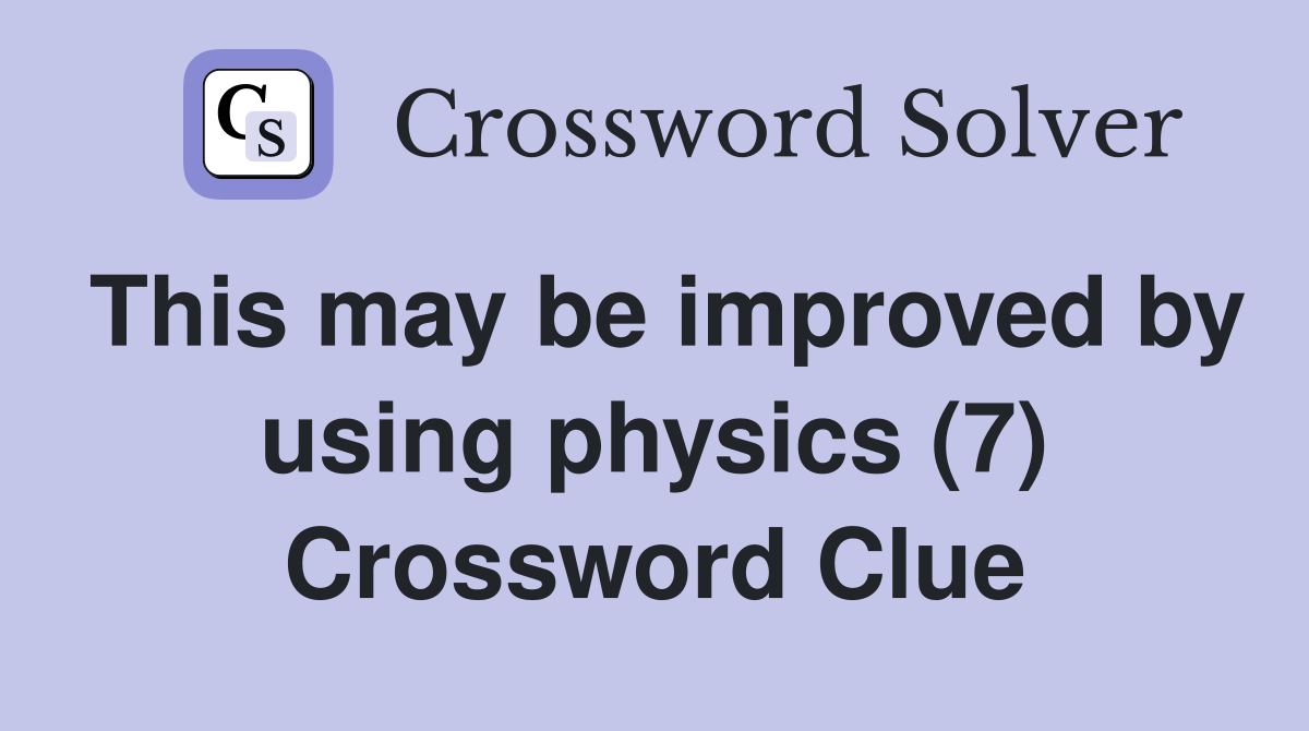 This may be improved by using physics (7) Crossword Clue