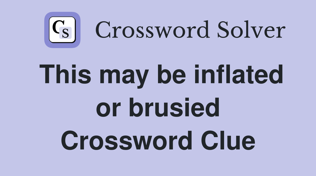 This may be inflated or brusied Crossword Clue