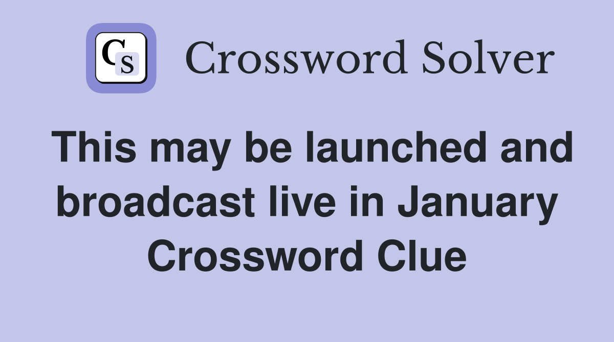 This may be launched and broadcast live in January Crossword Clue