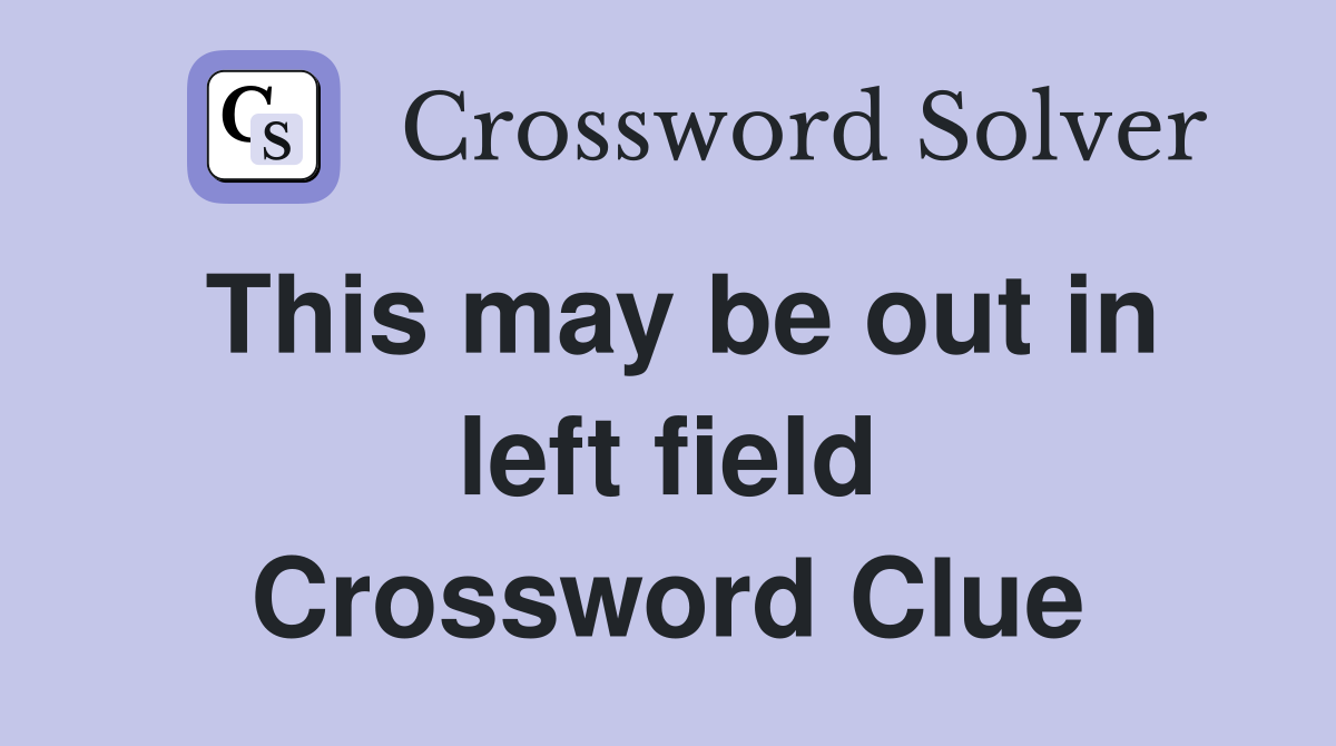 This may be out in left field Crossword Clue