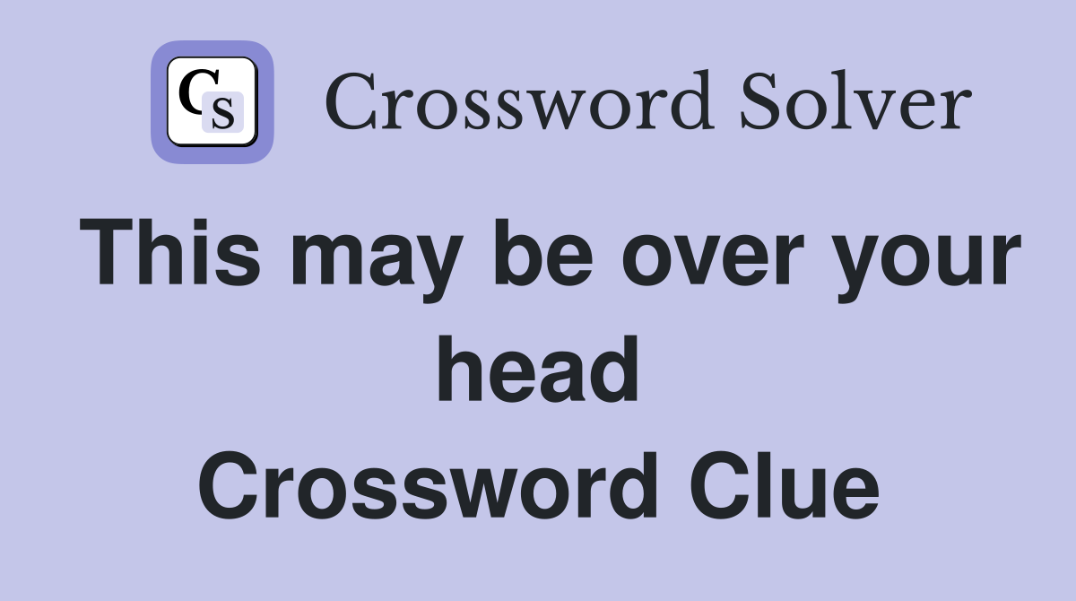 This may be over your head Crossword Clue