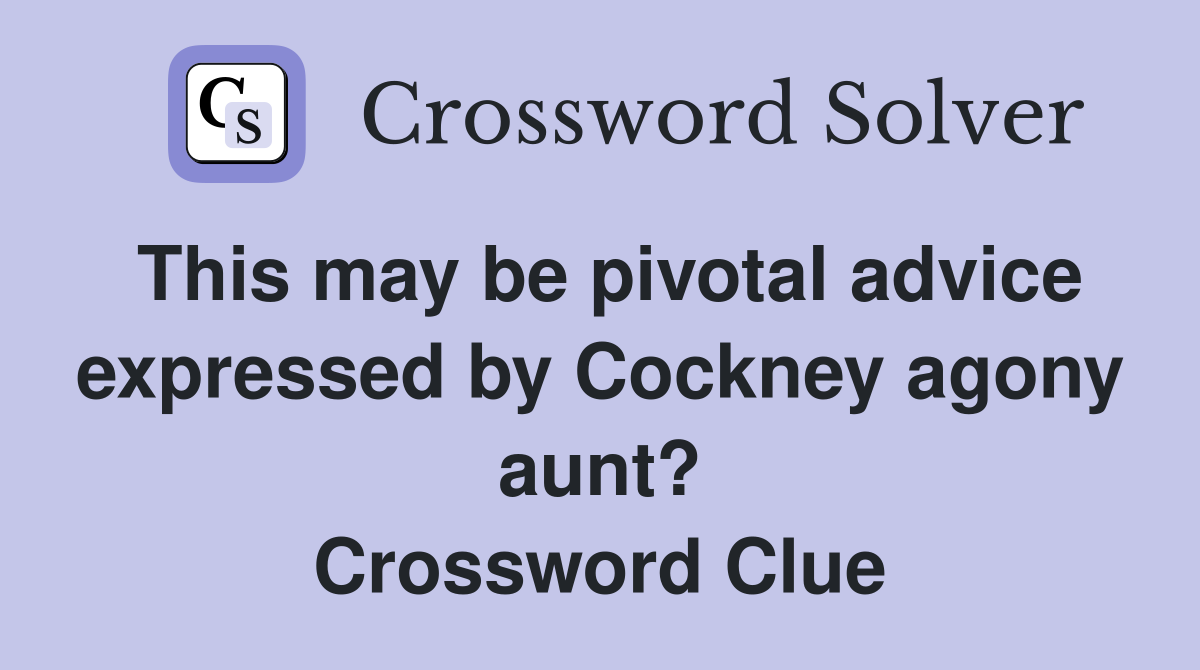 This may be pivotal advice expressed by Cockney agony aunt? Crossword Clue
