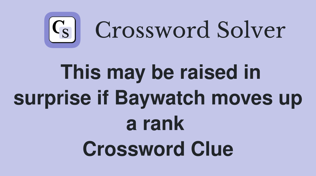 This may be raised in surprise if Baywatch moves up a rank  Crossword Clue
