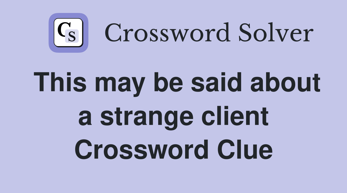 This may be said about a strange client Crossword Clue