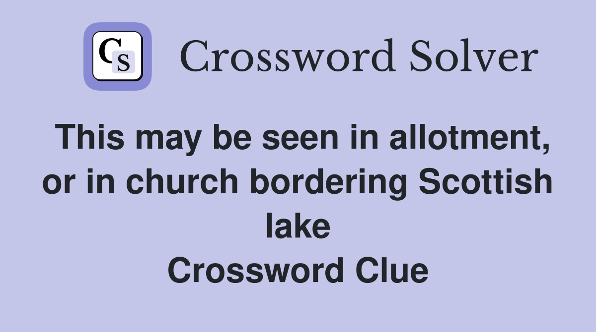This may be seen in allotment, or in church bordering Scottish lake Crossword Clue