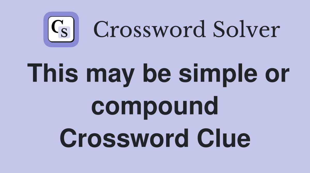 This may be simple or compound Crossword Clue