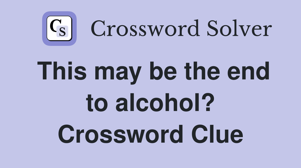 This may be the end to alcohol? Crossword Clue