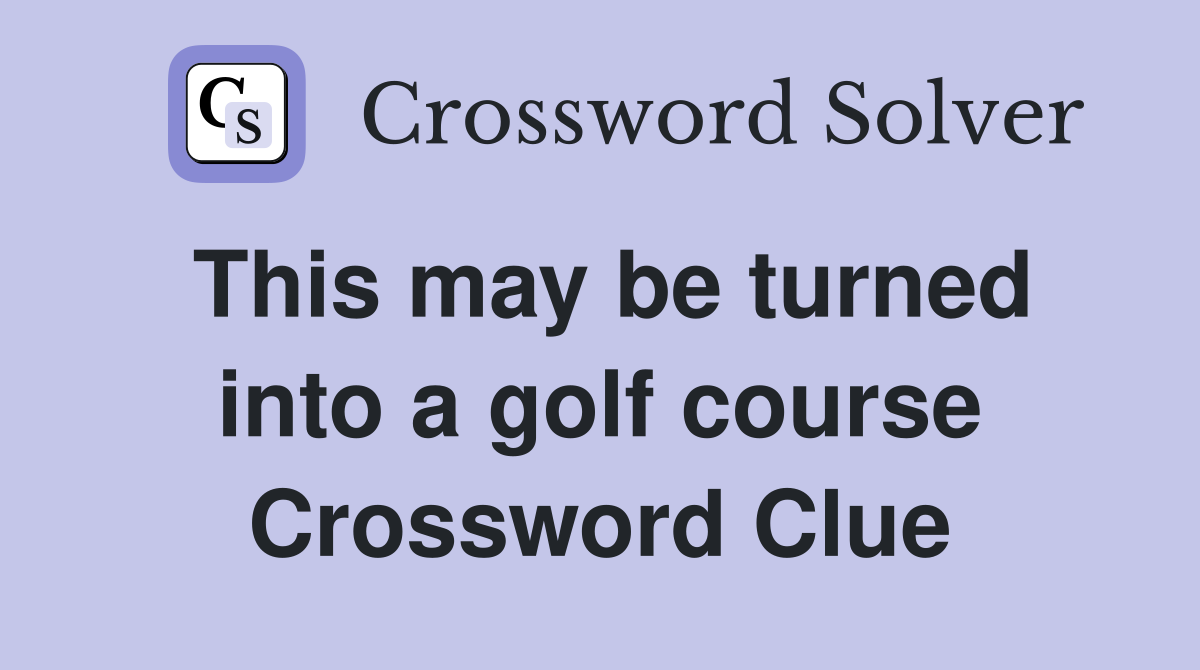 This may be turned into a golf course Crossword Clue