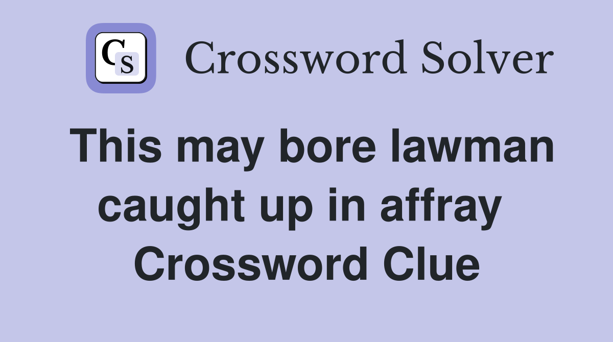 This may bore lawman caught up in affray  Crossword Clue