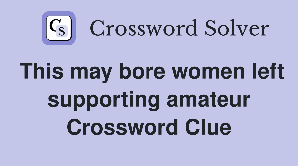 This may bore women left supporting amateur Crossword Clue