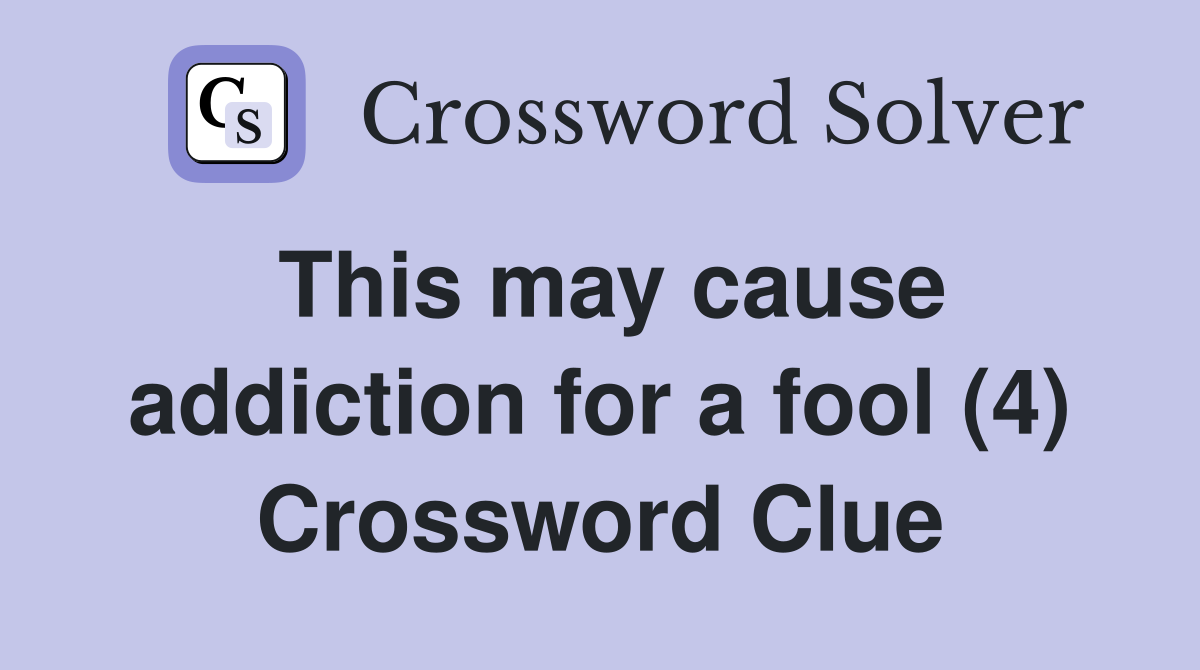 This may cause addiction for a fool (4) Crossword Clue