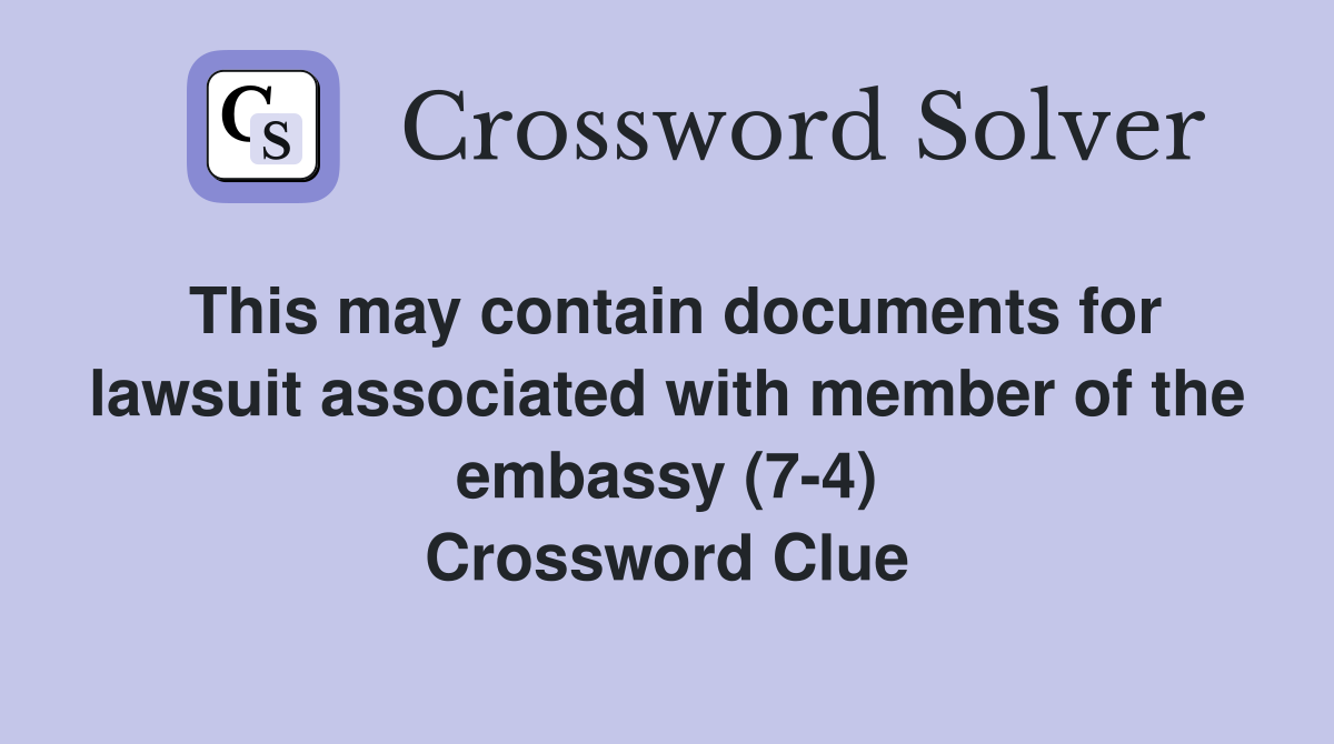This may contain documents for lawsuit associated with member of the embassy (7-4) Crossword Clue