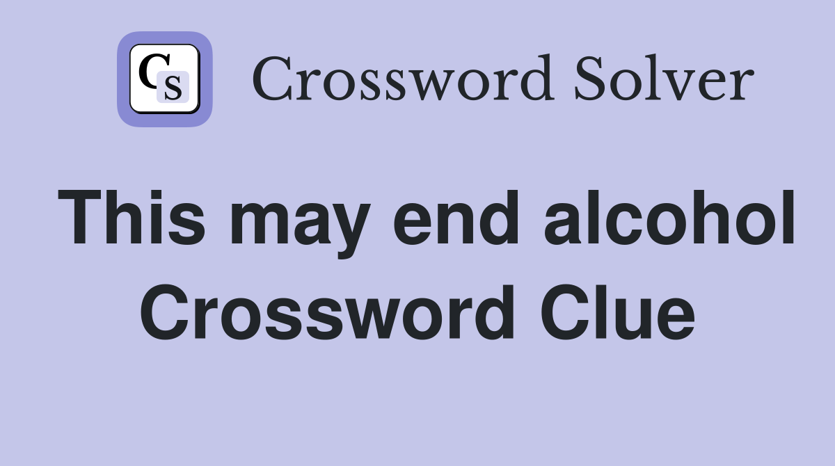 This may end alcohol Crossword Clue