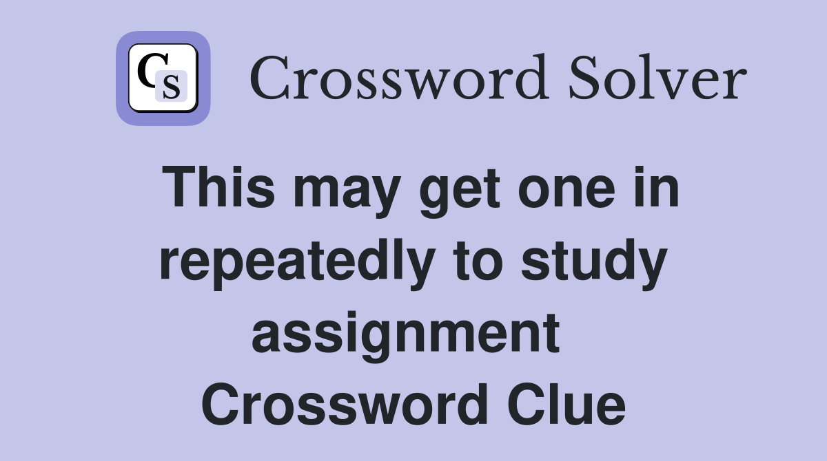 This may get one in repeatedly to study assignment  Crossword Clue