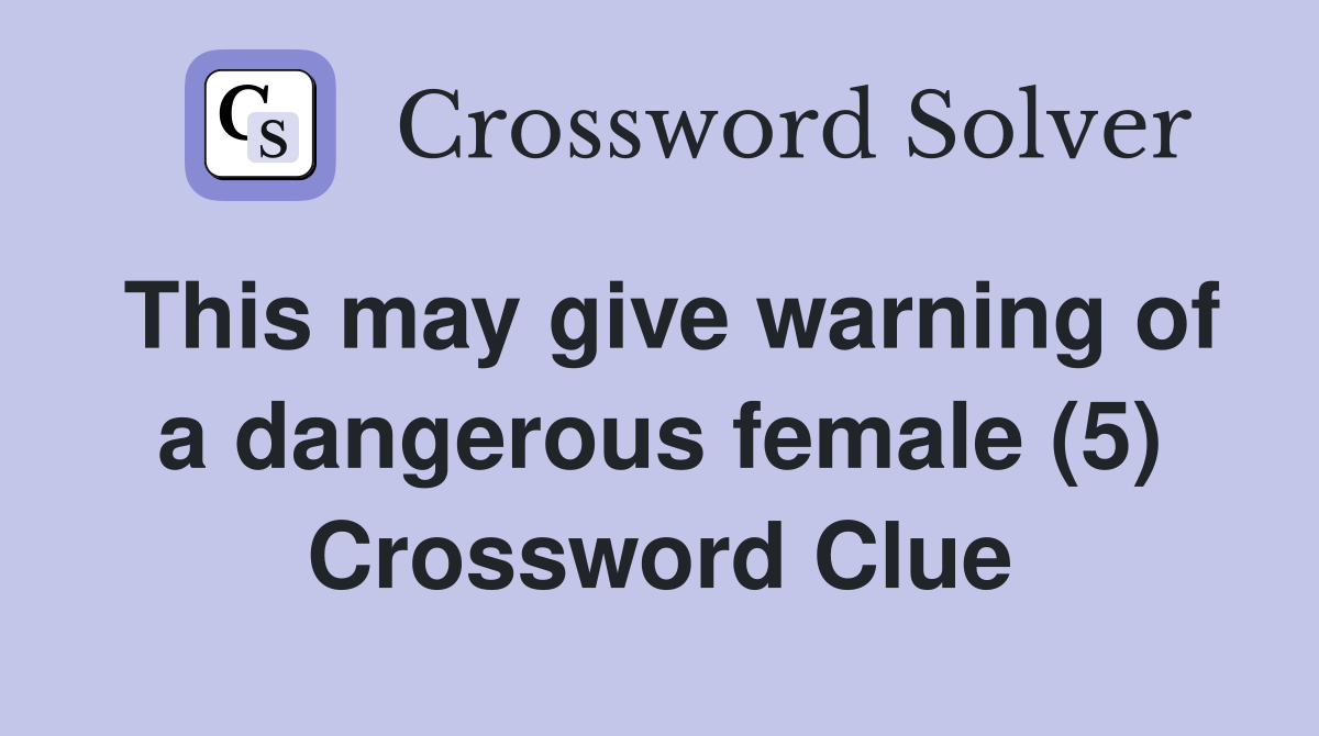 This may give warning of a dangerous female (5) Crossword Clue