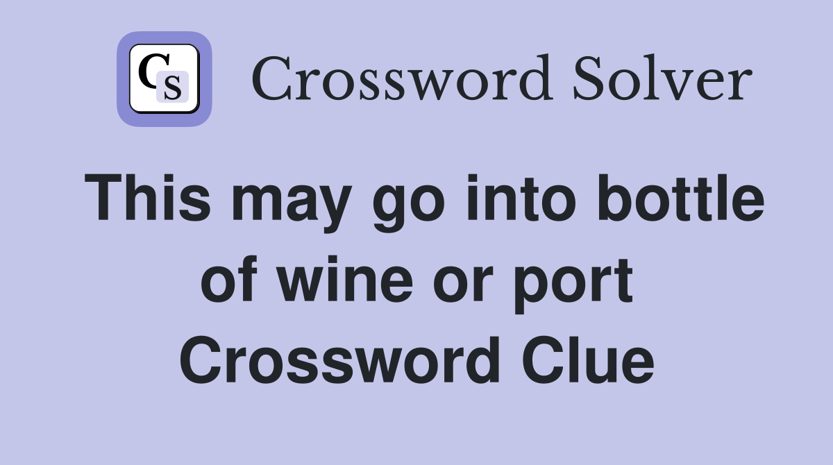 This may go into bottle of wine or port Crossword Clue