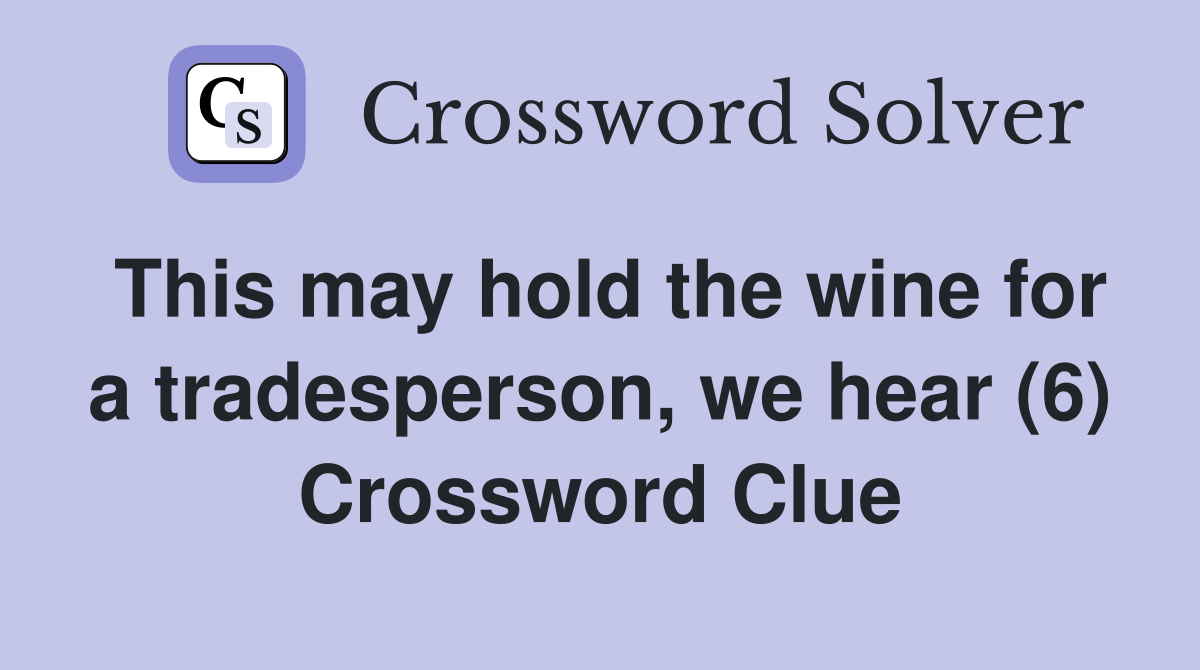 This may hold the wine for a tradesperson, we hear (6) Crossword Clue