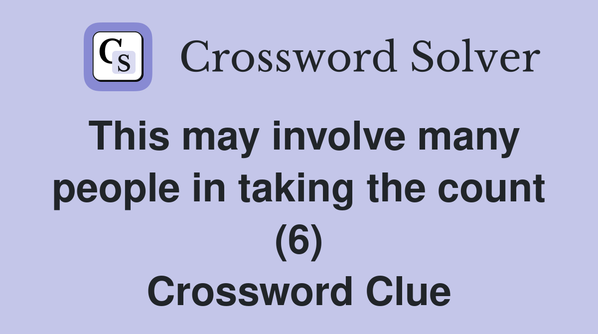 This may involve many people in taking the count (6) Crossword Clue