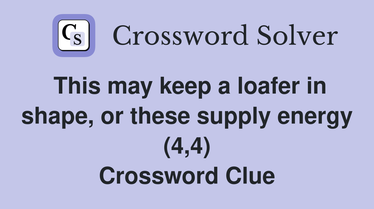 This may keep a loafer in shape, or these supply energy (4,4) Crossword Clue