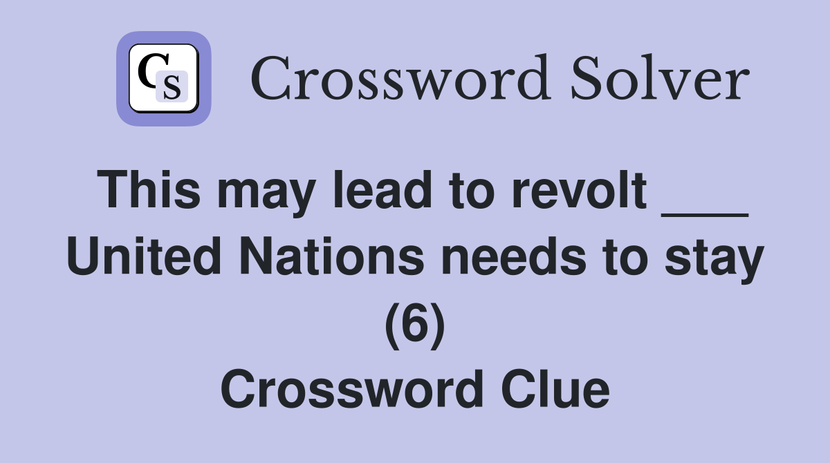 This may lead to revolt ___ United Nations needs to stay (6) Crossword Clue