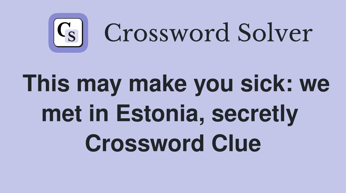 This may make you sick: we met in Estonia, secretly  Crossword Clue