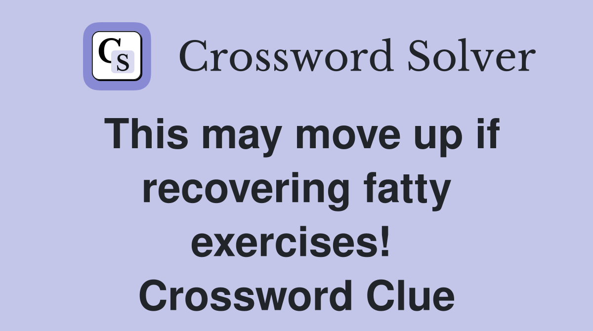 This may move up if recovering fatty exercises!  Crossword Clue
