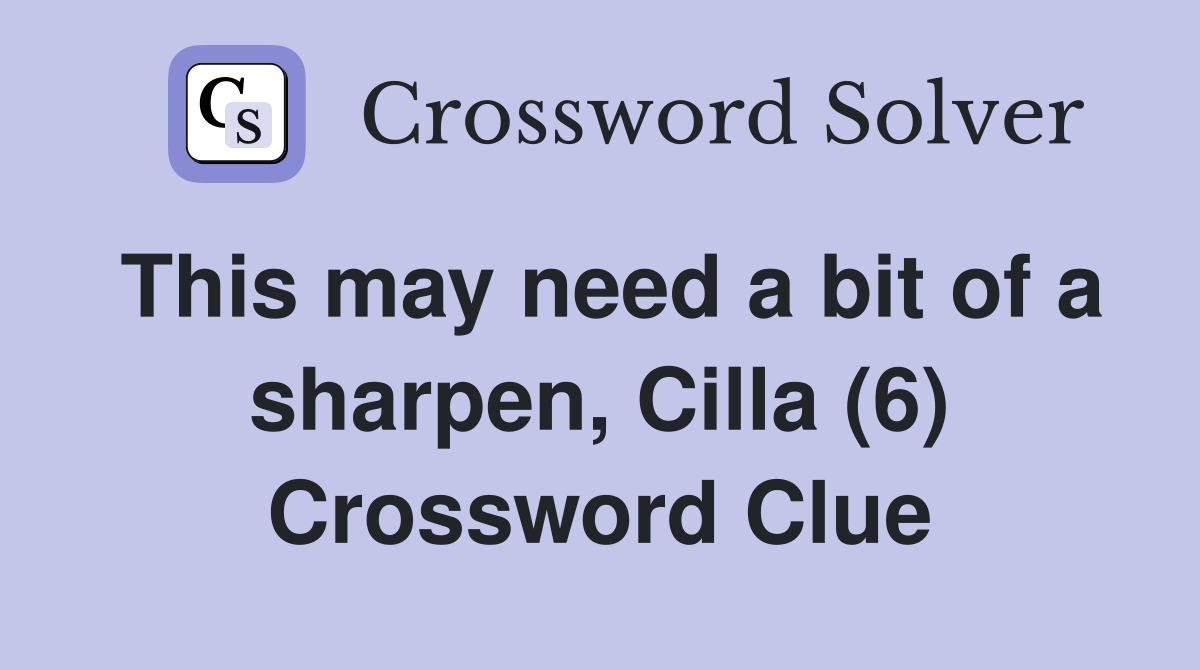 This may need a bit of a sharpen, Cilla (6) Crossword Clue