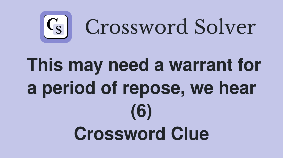This may need a warrant for a period of repose, we hear (6) Crossword Clue