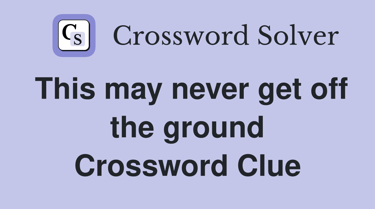 This may never get off the ground Crossword Clue