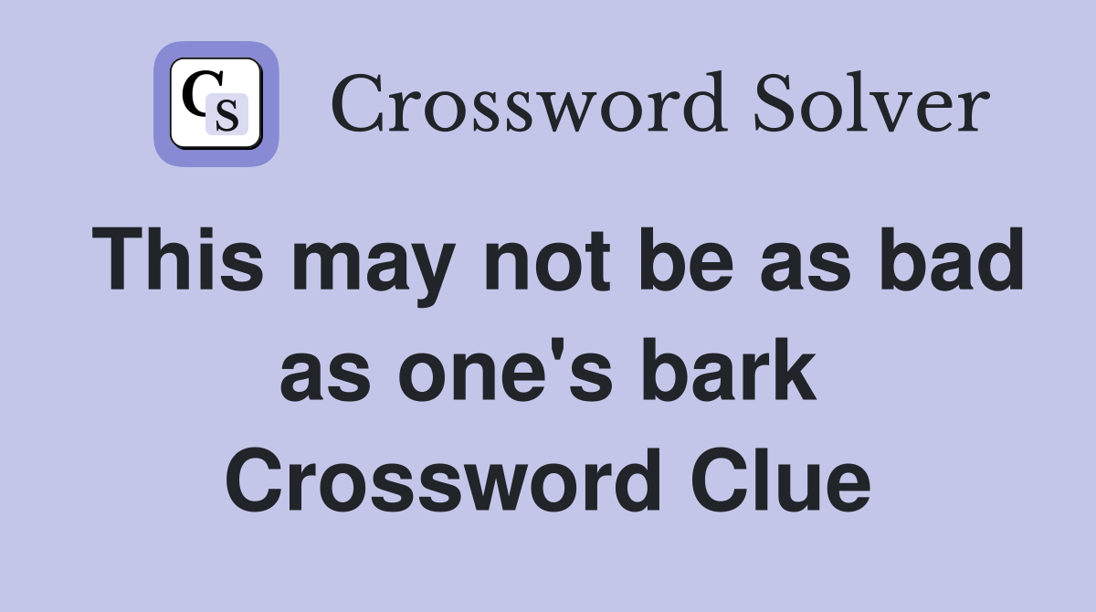 This may not be as bad as one's bark Crossword Clue