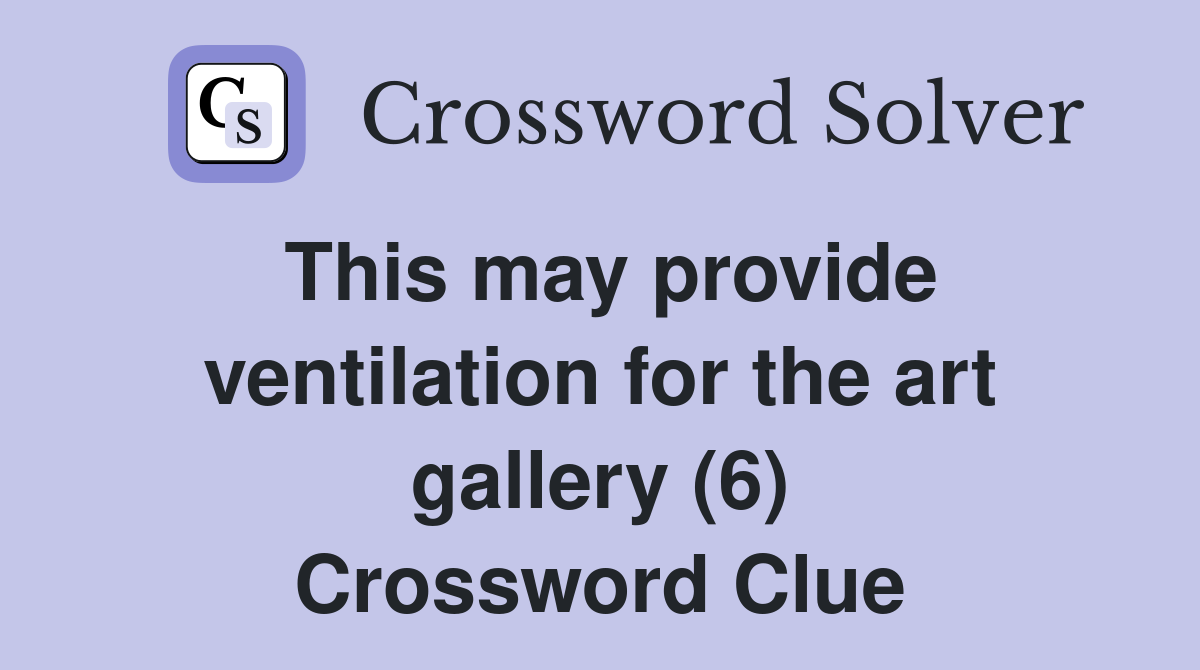This may provide ventilation for the art gallery (6) Crossword Clue