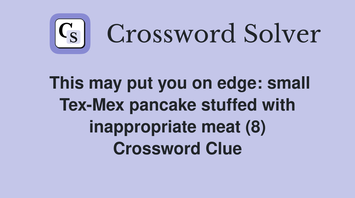 This may put you on edge: small Tex-Mex pancake stuffed with inappropriate meat (8) Crossword Clue